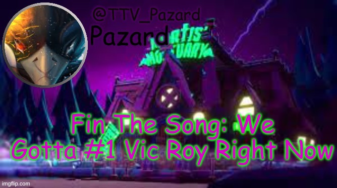 TTV_Pazard | Fin The Song: We Gotta #1 Vic Roy Right Now | image tagged in ttv_pazard | made w/ Imgflip meme maker