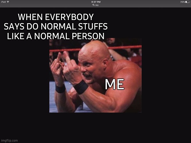 Wwe meme | WHEN EVERYBODY SAYS DO NORMAL STUFFS LIKE A NORMAL PERSON; ME | image tagged in wwe meme,normal,weird stuff i do potoo,funny memes | made w/ Imgflip meme maker