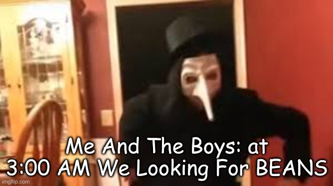 I Smell Pennies! | Me And The Boys: at 3:00 AM We Looking For BEANS | image tagged in i smell pennies | made w/ Imgflip meme maker