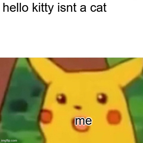 Surprised Pikachu | hello kitty isnt a cat; me | image tagged in memes,surprised pikachu | made w/ Imgflip meme maker
