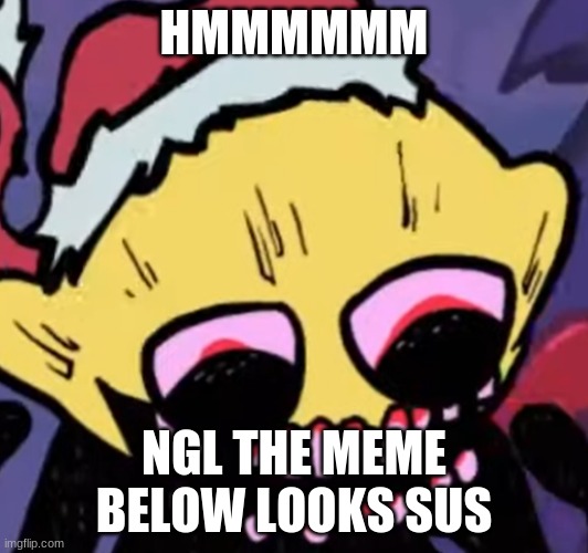 E | HMMMMMM; NGL THE MEME BELOW LOOKS SUS | image tagged in lemon demon | made w/ Imgflip meme maker