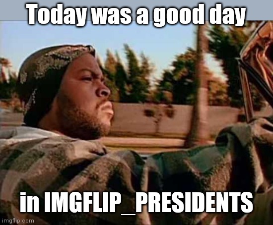Today Was A Good Day Meme | Today was a good day in IMGFLIP_PRESIDENTS | image tagged in memes,today was a good day | made w/ Imgflip meme maker