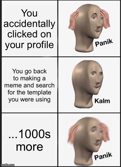 Panik Kalm Panik Meme | You accidentally clicked on your profile; You go back to making a meme and search for the template you were using; ...1000s more | image tagged in memes,panik kalm panik | made w/ Imgflip meme maker
