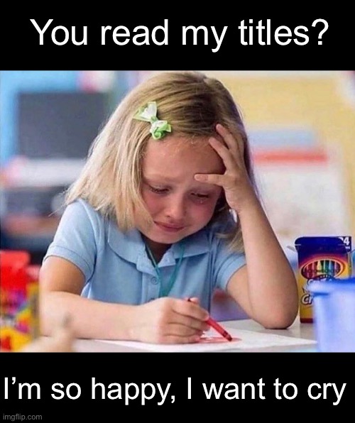 I’m so happy, I want to cry You read my titles? | made w/ Imgflip meme maker