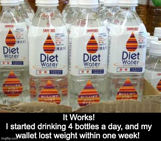 Guaranteed to work | It Works!
I started drinking 4 bottles a day, and my wallet lost weight within one week! | image tagged in diet,water bottle | made w/ Imgflip meme maker