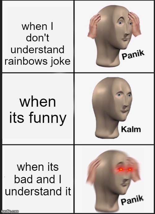 Panik Kalm Panik | when I don't understand rainbows joke; when its funny; when its bad and I understand it | image tagged in memes,panik kalm panik | made w/ Imgflip meme maker