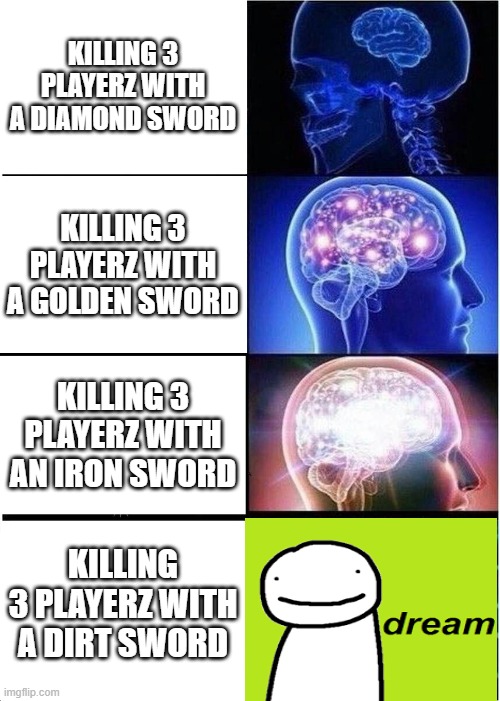 lol | KILLING 3 PLAYERZ WITH A DIAMOND SWORD; KILLING 3 PLAYERZ WITH A GOLDEN SWORD; KILLING 3 PLAYERZ WITH AN IRON SWORD; KILLING 3 PLAYERZ WITH A DIRT SWORD | image tagged in memes,expanding brain | made w/ Imgflip meme maker