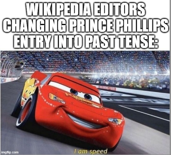 ooooo this was a very dark meme | WIKIPEDIA EDITORS CHANGING PRINCE PHILLIPS ENTRY INTO PAST TENSE: | image tagged in i am speed,prince philip | made w/ Imgflip meme maker