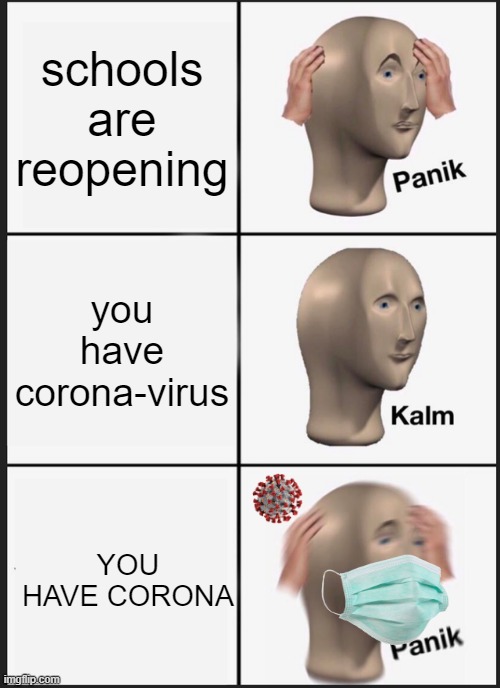 corona problemo | schools are reopening; you have corona-virus; YOU HAVE CORONA | image tagged in memes,panik kalm panik | made w/ Imgflip meme maker