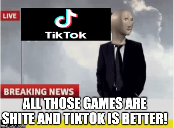 How to piss off a gamer | ALL THOSE GAMES ARE SHITE AND TIKTOK IS BETTER! | image tagged in tiktok news,memes | made w/ Imgflip meme maker