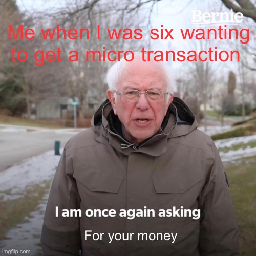 Haha funny joke | Me when I was six wanting to get a micro transaction; For your money | image tagged in memes,bernie i am once again asking for your support | made w/ Imgflip meme maker