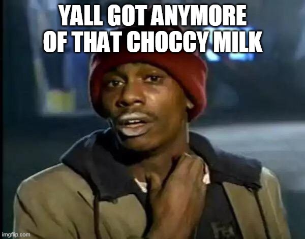 Y'all Got Any More Of That Meme | YALL GOT ANYMORE OF THAT CHOCCY MILK | image tagged in memes,y'all got any more of that | made w/ Imgflip meme maker