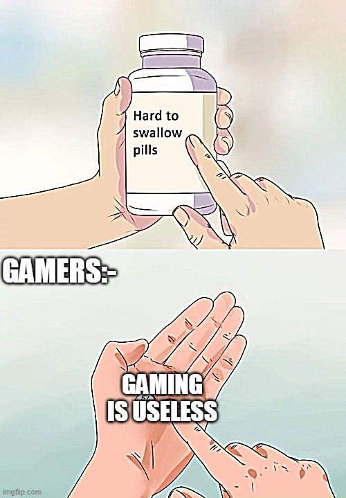 True | GAMERS:-; GAMING IS USELESS | image tagged in memes,hard to swallow pills | made w/ Imgflip meme maker