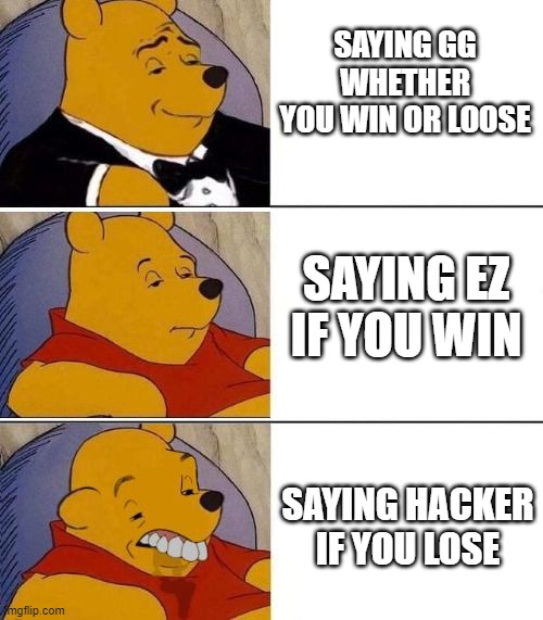 people who call the guys who bet them hackers are just them | SAYING GG WHETHER YOU WIN OR LOOSE; SAYING EZ IF YOU WIN; SAYING HACKER IF YOU LOSE | image tagged in tuxedo on top winnie the pooh 3 panel | made w/ Imgflip meme maker