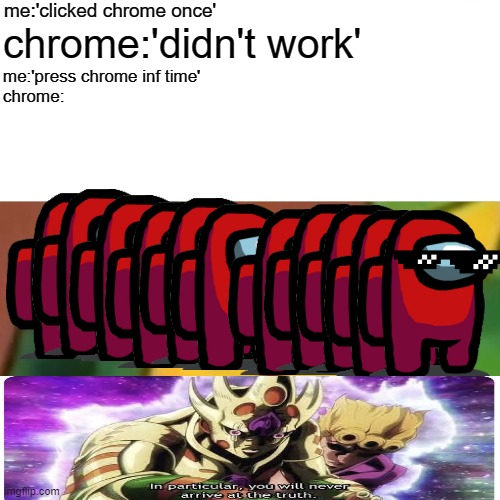 chrome is eating the RAM | me:'clicked chrome once'; chrome:'didn't work'; me:'press chrome inf time'
chrome: | image tagged in memes,surprised pikachu,jojo,fun,ger meme,among us | made w/ Imgflip meme maker