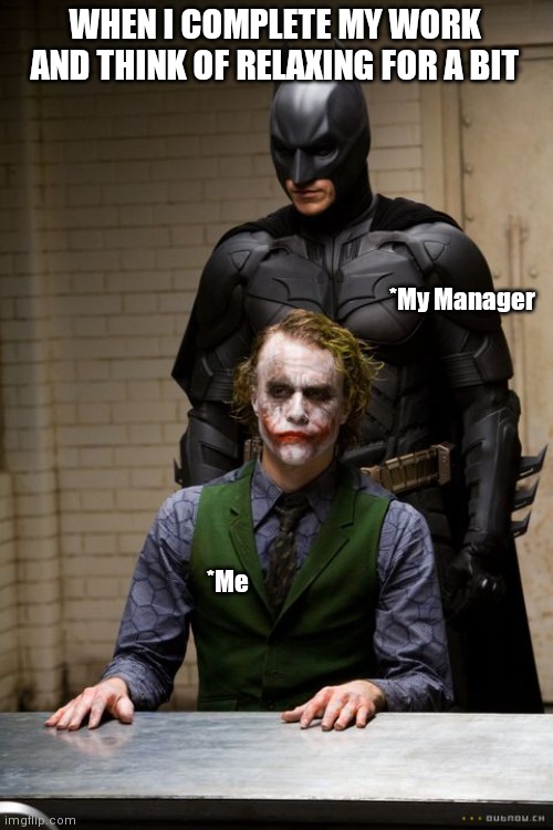 All I need is to relax | WHEN I COMPLETE MY WORK AND THINK OF RELAXING FOR A BIT; *My Manager; *Me | image tagged in dark knight interogation | made w/ Imgflip meme maker