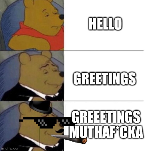 Tuxedo Winnie the Pooh (3 panel) | HELLO GREETINGS GREEETINGS MUTHAF*CKA | image tagged in tuxedo winnie the pooh 3 panel | made w/ Imgflip meme maker