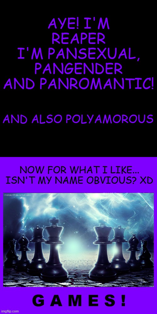 Everyone else was doing it ¯\_(ツ)_/¯ | AYE! I'M REAPER
I'M PANSEXUAL, PANGENDER AND PANROMANTIC! AND ALSO POLYAMOROUS; NOW FOR WHAT I LIKE...
ISN'T MY NAME OBVIOUS? XD; G A M E S ! | image tagged in memes,blank transparent square,games,lgbt | made w/ Imgflip meme maker