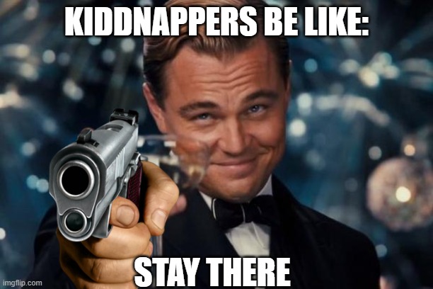 Leonardo Dicaprio Cheers | KIDDNAPPERS BE LIKE:; STAY THERE | image tagged in memes,leonardo dicaprio cheers | made w/ Imgflip meme maker