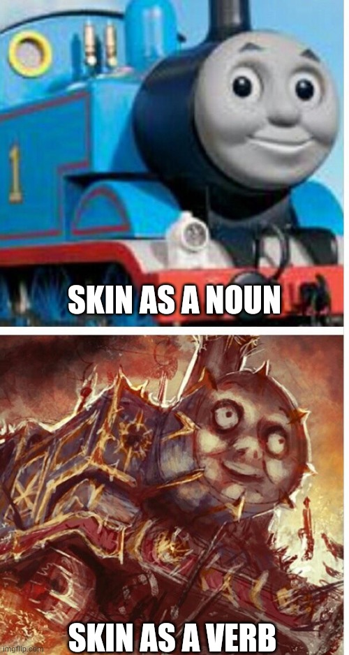 No idea for titles | SKIN AS A NOUN; SKIN AS A VERB | image tagged in thomas the hell engine | made w/ Imgflip meme maker