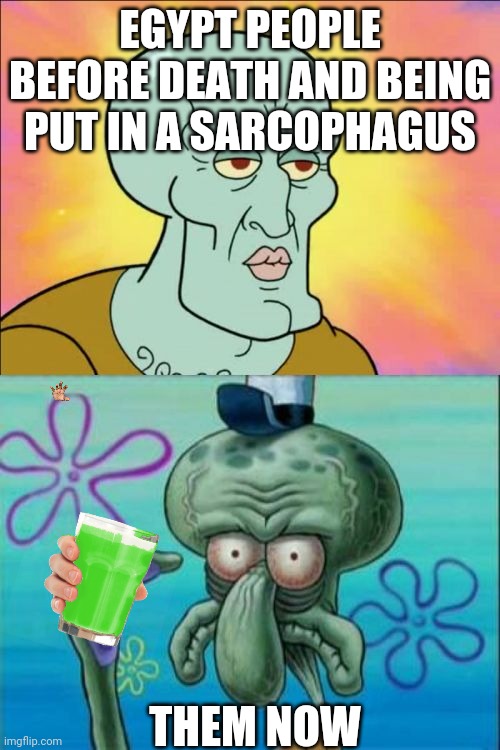 Like if cool my man | EGYPT PEOPLE BEFORE DEATH AND BEING PUT IN A SARCOPHAGUS; THEM NOW | image tagged in memes,squidward | made w/ Imgflip meme maker