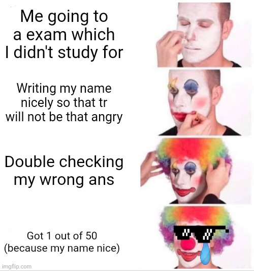 Clown Applying Makeup | Me going to a exam which I didn't study for; Writing my name nicely so that tr will not be that angry; Double checking my wrong ans; Got 1 out of 50 (because my name nice) | image tagged in memes,clown applying makeup | made w/ Imgflip meme maker