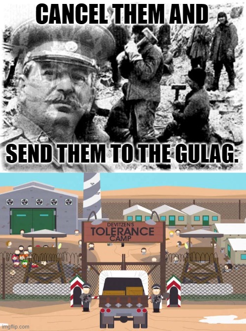CANCEL THEM AND SEND THEM TO THE GULAG. | image tagged in stalin gulag,death camp of tolerance | made w/ Imgflip meme maker