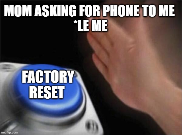 Blank Nut Button | MOM ASKING FOR PHONE TO ME 
*LE ME; FACTORY RESET | image tagged in memes,blank nut button | made w/ Imgflip meme maker