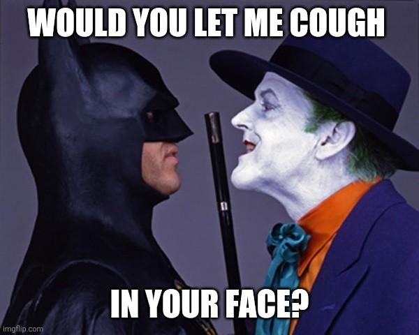 Batman Joker Face To Face | WOULD YOU LET ME COUGH IN YOUR FACE? | image tagged in batman joker face to face | made w/ Imgflip meme maker