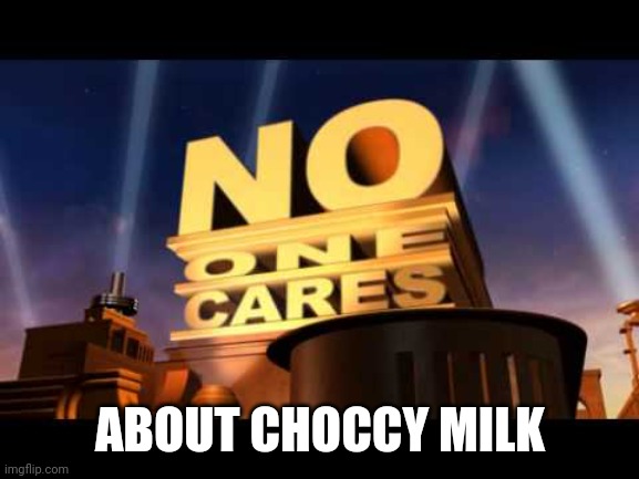 no one cares | ABOUT CHOCCY MILK | image tagged in no one cares | made w/ Imgflip meme maker