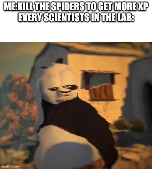 What is that? | ME:KILL THE SPIDERS TO GET MORE XP
EVERY SCIENTISTS IN THE LAB: | image tagged in drunk kung fu panda | made w/ Imgflip meme maker