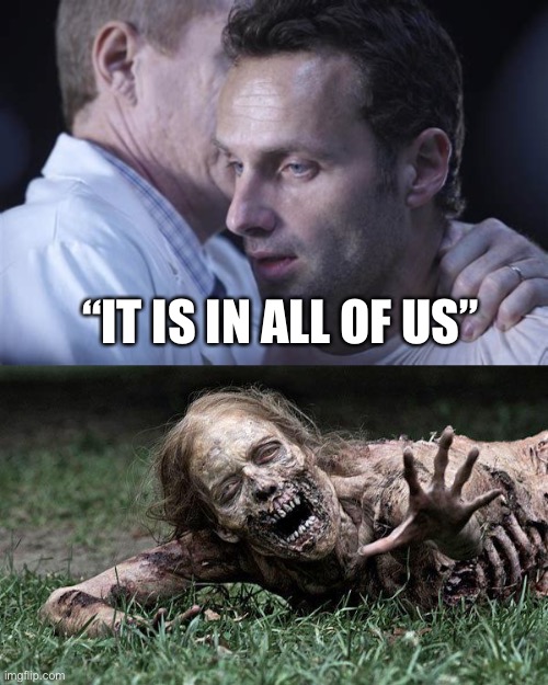 “IT IS IN ALL OF US” | image tagged in walking dead zombie | made w/ Imgflip meme maker