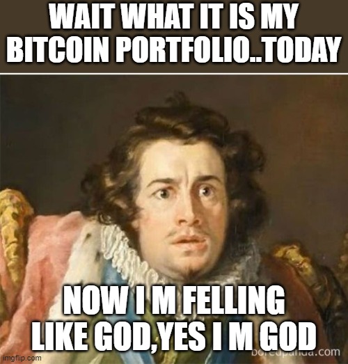 bitcoin | WAIT WHAT IT IS MY BITCOIN PORTFOLIO..TODAY; NOW I M FELLING LIKE GOD,YES I M GOD | image tagged in cryptocurrency,crypto | made w/ Imgflip meme maker