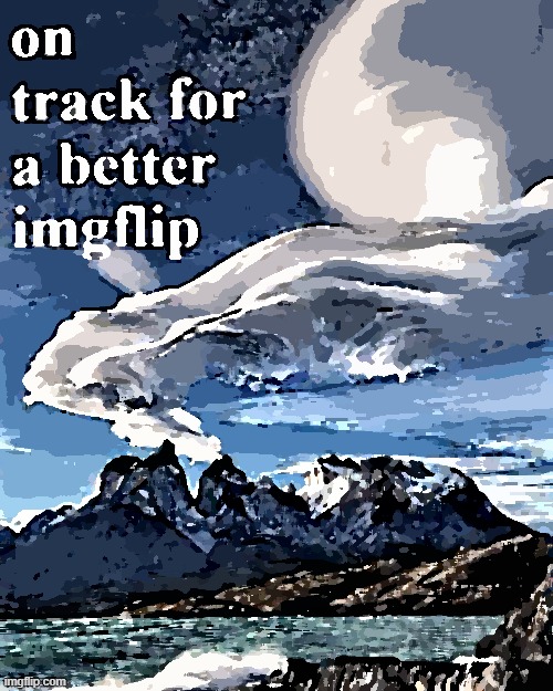 Chilean Patagonia on track for a better imgflip 1 | image tagged in chilean patagonia on track for a better imgflip 1 | made w/ Imgflip meme maker