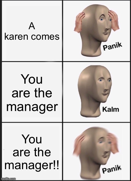 Karens... | A karen comes; You are the manager; You are the manager!! | image tagged in memes,panik kalm panik,karen,karen the manager will see you now | made w/ Imgflip meme maker