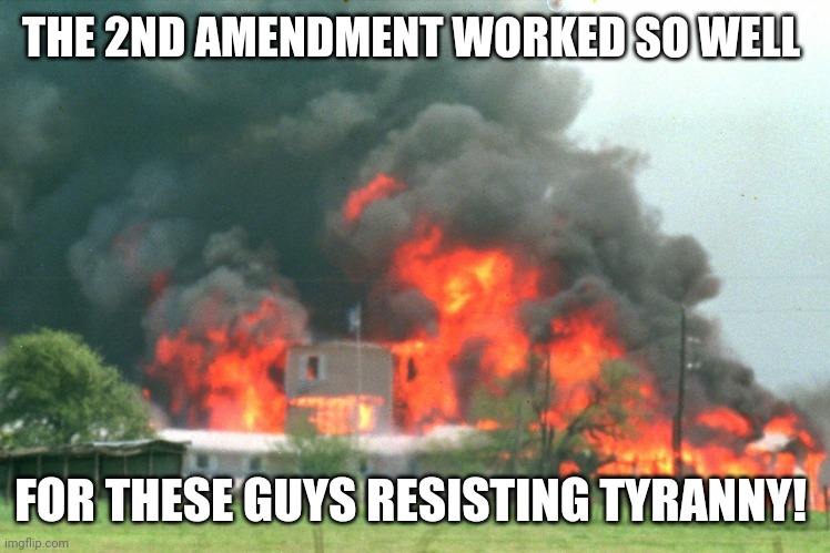 Waco | THE 2ND AMENDMENT WORKED SO WELL FOR THESE GUYS RESISTING TYRANNY! | image tagged in waco | made w/ Imgflip meme maker