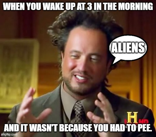 Ancient Aliens Meme | WHEN YOU WAKE UP AT 3 IN THE MORNING; ALIENS; AND IT WASN'T BECAUSE YOU HAD TO PEE. | image tagged in memes,ancient aliens | made w/ Imgflip meme maker