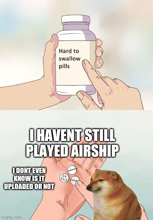 Hard To Swallow Pills Meme | I HAVENT STILL PLAYED AIRSHIP I DONT EVEN KNOW IS IT UPLOADED OR NOT | image tagged in memes,hard to swallow pills | made w/ Imgflip meme maker