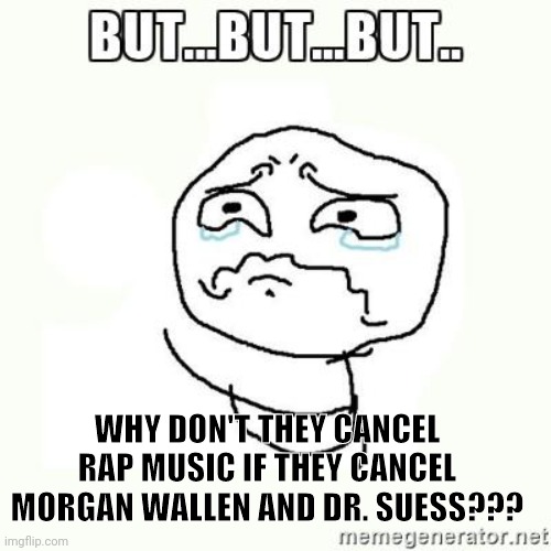 Poor Conservatives trying to be openly racist.. | WHY DON'T THEY CANCEL RAP MUSIC IF THEY CANCEL MORGAN WALLEN AND DR. SUESS??? | image tagged in but but but meme,dr seuss | made w/ Imgflip meme maker