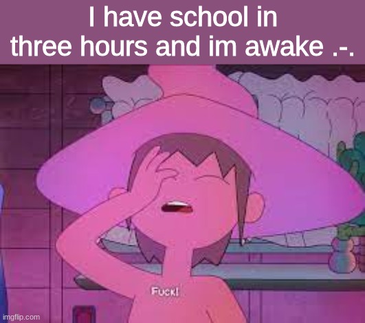 Clancy | I have school in three hours and im awake .-. | image tagged in clancy | made w/ Imgflip meme maker