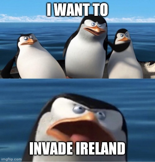 Wouldn't that make you | I WANT TO INVADE IRELAND | image tagged in wouldn't that make you | made w/ Imgflip meme maker