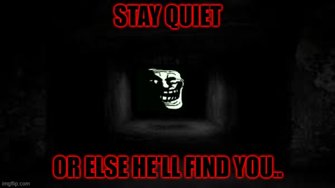 Stay quiet... | STAY QUIET; OR ELSE HE'LL FIND YOU.. | image tagged in scary | made w/ Imgflip meme maker