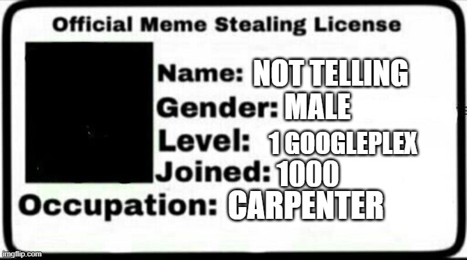 MY LICENSE | NOT TELLING MALE 1 GOOGLEPLEX 1000 CARPENTER | image tagged in meme stealing license | made w/ Imgflip meme maker