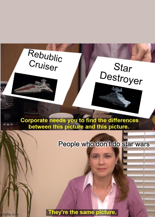 Star destroyer or rebublic cruiser? | Rebublic Cruiser; Star Destroyer; People who don’t do star wars | image tagged in memes,they're the same picture | made w/ Imgflip meme maker