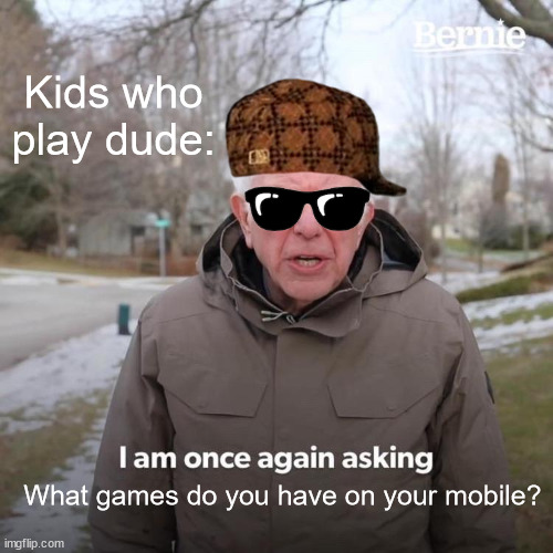 Bernie I Am Once Again Asking For Your Support | Kids who play dude:; What games do you have on your mobile? | image tagged in memes,bernie i am once again asking for your support | made w/ Imgflip meme maker