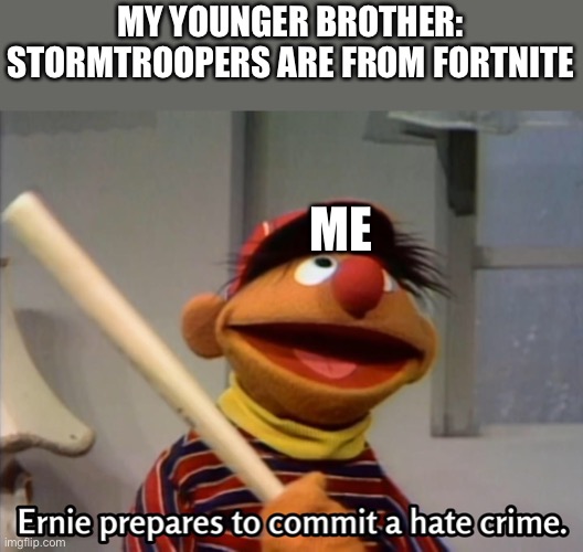 Ernie prepares to commit a hate crime | MY YOUNGER BROTHER: STORMTROOPERS ARE FROM FORTNITE; ME | image tagged in memes | made w/ Imgflip meme maker