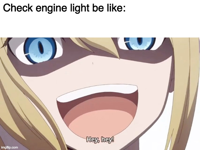 Check engine | Check engine light be like: | image tagged in ai hayasaka hey hey | made w/ Imgflip meme maker