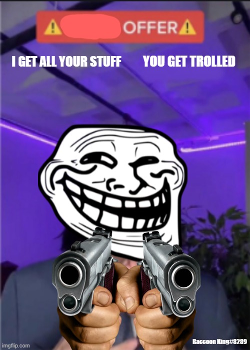 Troll offer | I GET ALL YOUR STUFF; YOU GET TROLLED; Raccoon King#8289 | image tagged in trade offer | made w/ Imgflip meme maker