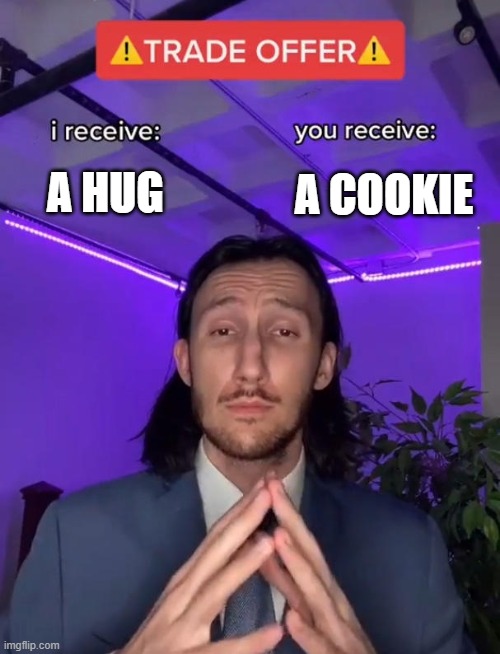 Trade Offer | A COOKIE; A HUG | image tagged in trade offer | made w/ Imgflip meme maker