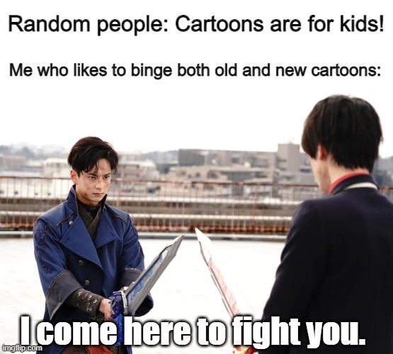 I'm Ready for a Duel! | Random people: Cartoons are for kids! Me who likes to binge both old and new cartoons:; I come here to fight you. | image tagged in i'm ready for a duel | made w/ Imgflip meme maker